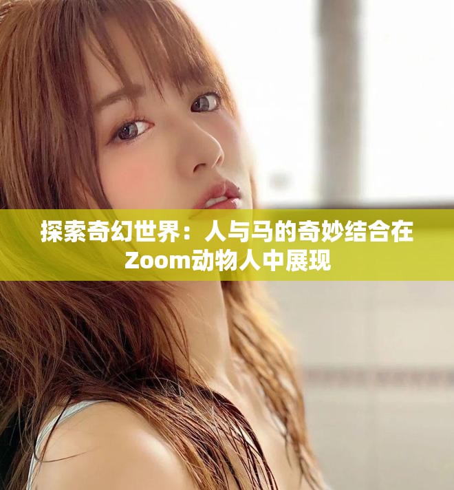 探索奇幻世界：人与马的奇妙结合在Zoom动物人中展现