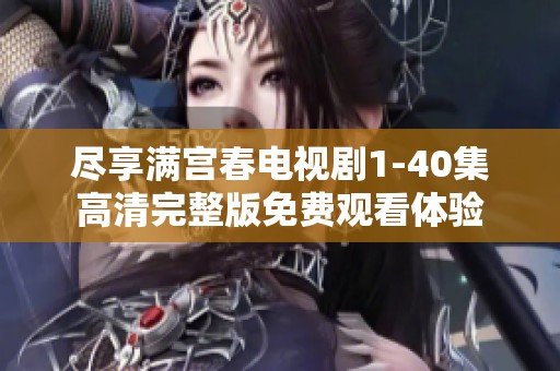 尽享满宫春电视剧1-40集高清完整版免费观看体验
