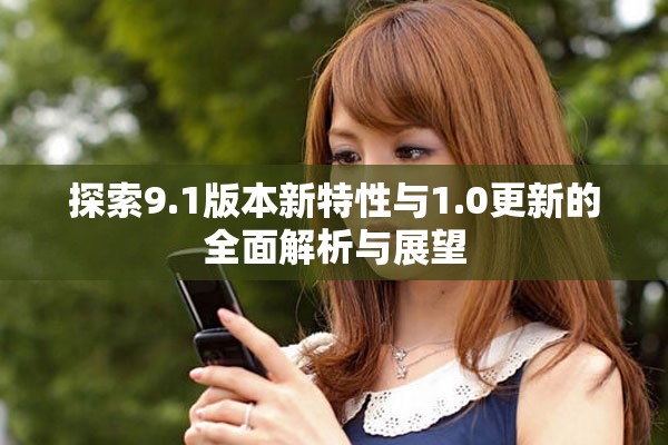 探索9.1版本新特性与1.0更新的全面解析与展望