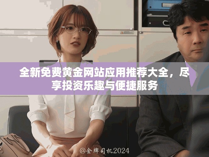 全新免费黄金网站应用推荐大全，尽享投资乐趣与便捷服务