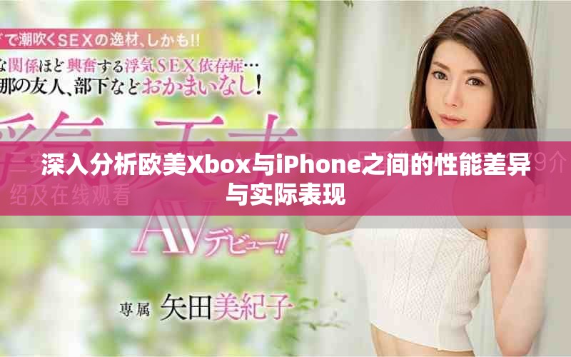 深入分析欧美Xbox与iPhone之间的性能差异与实际表现