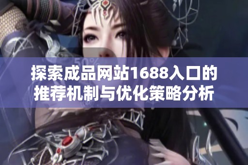 探索成品网站1688入口的推荐机制与优化策略分析