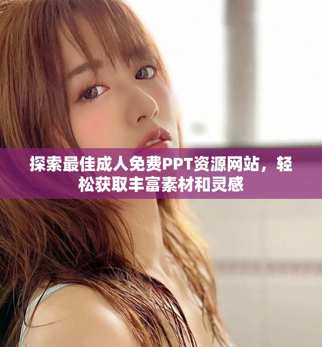 探索最佳成人免费PPT资源网站，轻松获取丰富素材和灵感