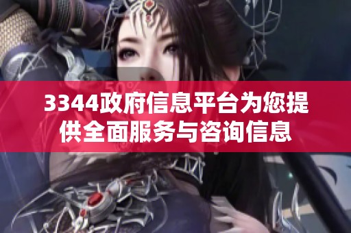 3344政府信息平台为您提供全面服务与咨询信息