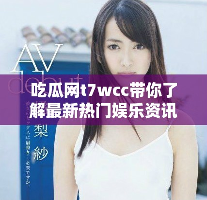 吃瓜网t7wcc带你了解最新热门娱乐资讯与八卦动态