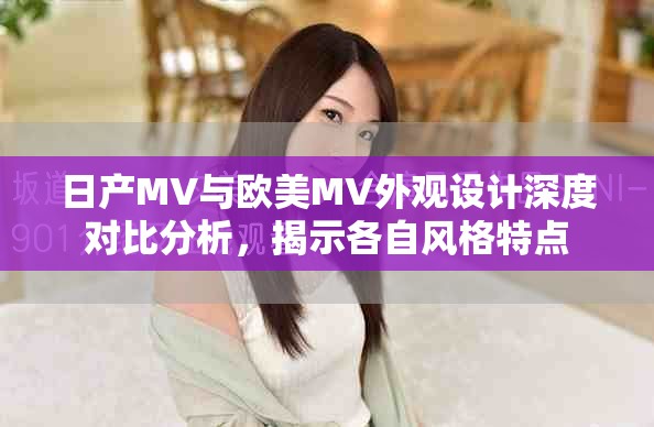 日产MV与欧美MV外观设计深度对比分析，揭示各自风格特点