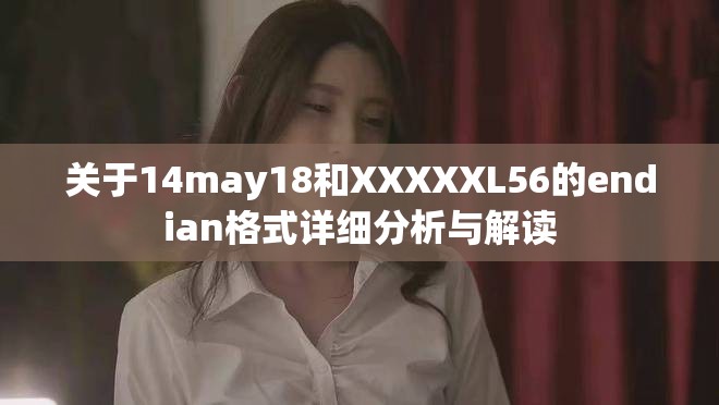 关于14may18和XXXXXL56的endian格式详细分析与解读