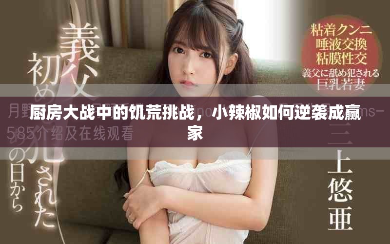 厨房大战中的饥荒挑战，小辣椒如何逆袭成赢家