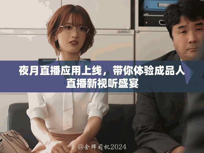 夜月直播应用上线，带你体验成品人直播新视听盛宴