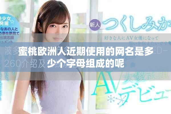 蜜桃欧洲人近期使用的网名是多少个字母组成的呢