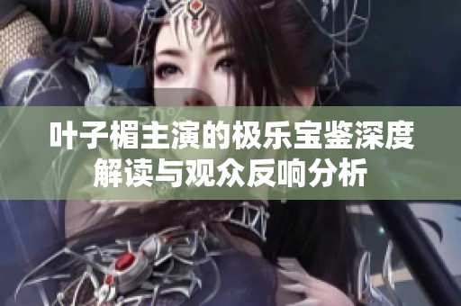 叶子楣主演的极乐宝鉴深度解读与观众反响分析
