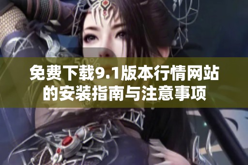 免费下载9.1版本行情网站的安装指南与注意事项