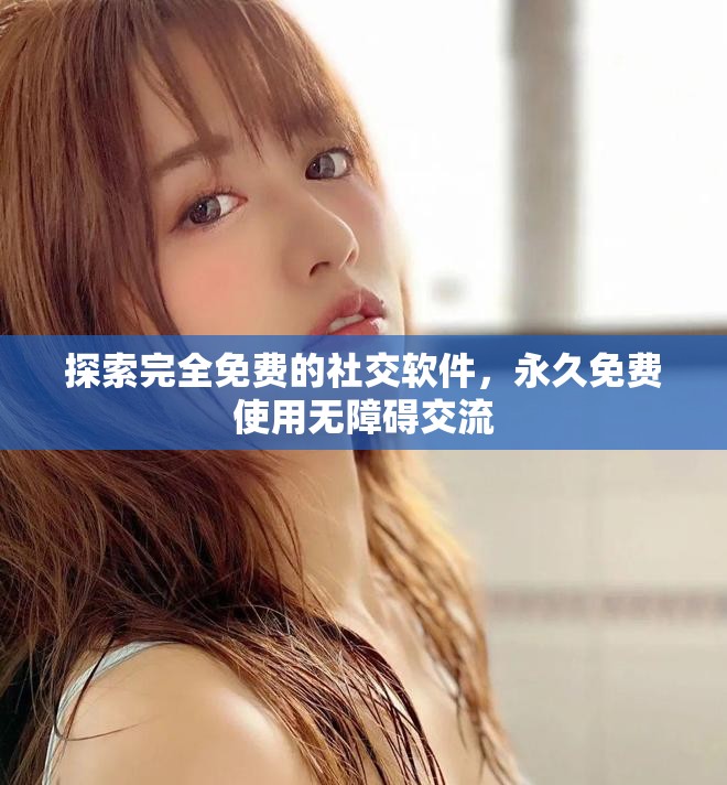 探索完全免费的社交软件，永久免费使用无障碍交流