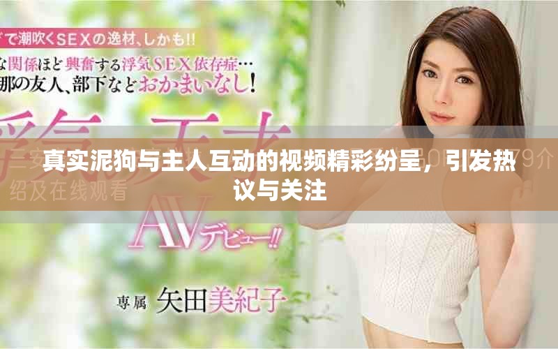 真实泥狗与主人互动的视频精彩纷呈，引发热议与关注