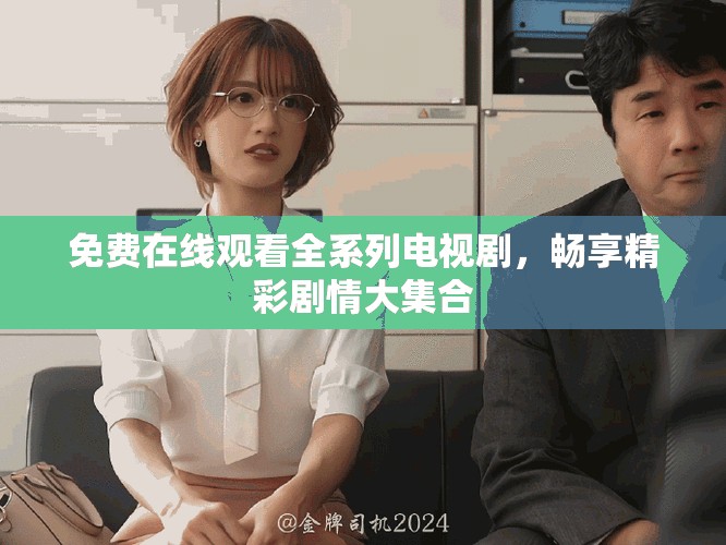 免费在线观看全系列电视剧，畅享精彩剧情大集合