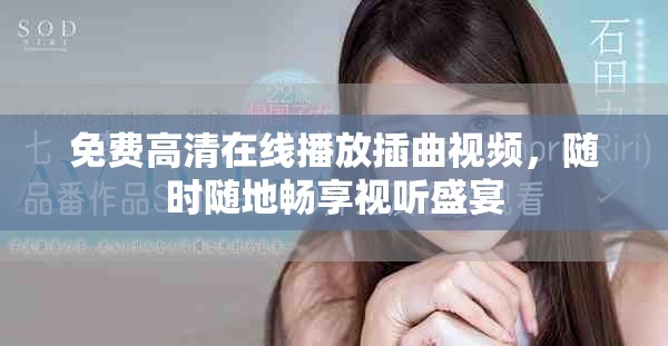 免费高清在线播放插曲视频，随时随地畅享视听盛宴