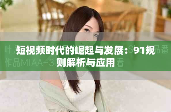 短视频时代的崛起与发展：91规则解析与应用