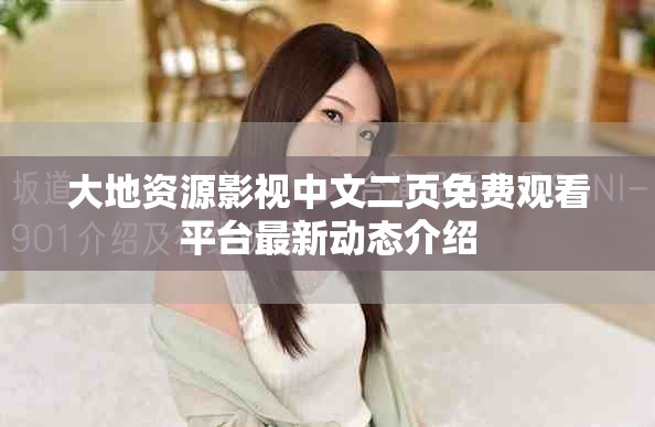 大地资源影视中文二页免费观看平台最新动态介绍