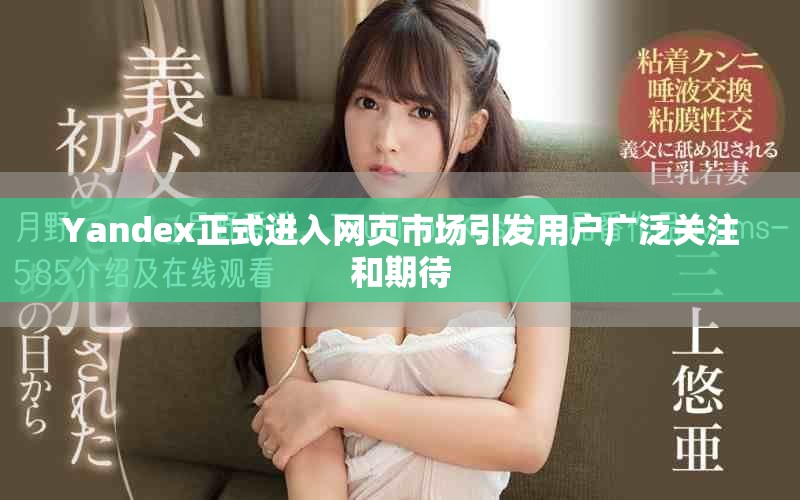 Yandex正式进入网页市场引发用户广泛关注和期待