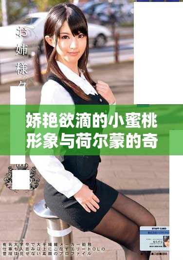 娇艳欲滴的小蜜桃形象与荷尔蒙的奇妙交融探索