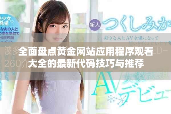 全面盘点黄金网站应用程序观看大全的最新代码技巧与推荐