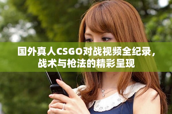 国外真人CSGO对战视频全纪录，战术与枪法的精彩呈现
