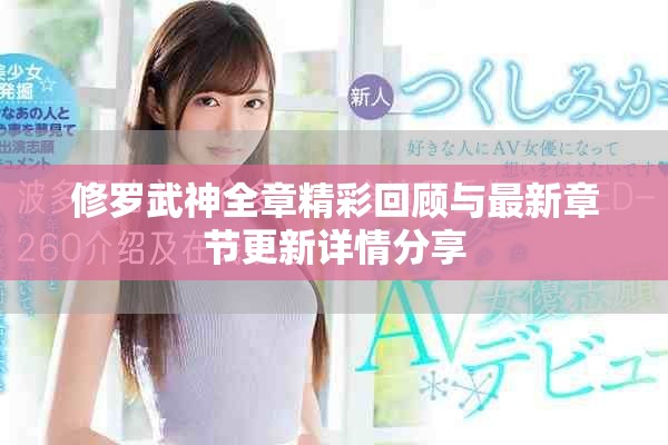 修罗武神全章精彩回顾与最新章节更新详情分享