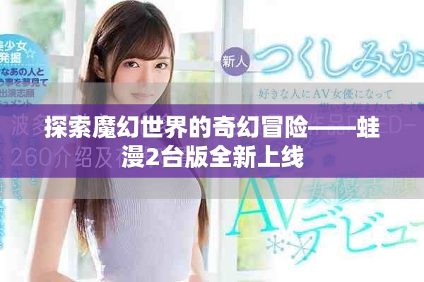 探索魔幻世界的奇幻冒险——蛙漫2台版全新上线