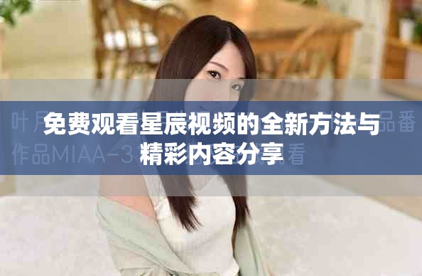 免费观看星辰视频的全新方法与精彩内容分享