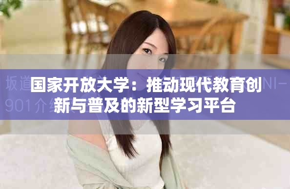 国家开放大学：推动现代教育创新与普及的新型学习平台