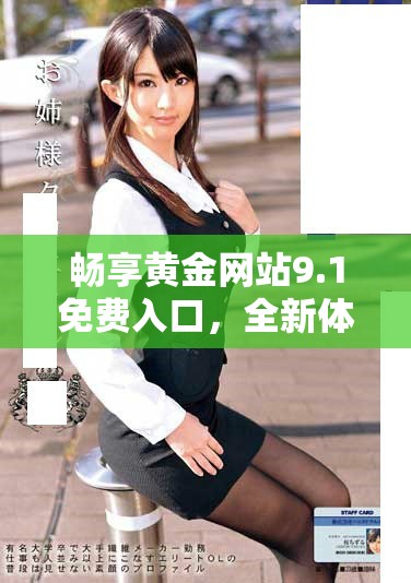 畅享黄金网站9.1免费入口，全新体验等待你的探索与发现