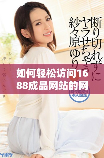 如何轻松访问1688成品网站的网页版登录入口指南