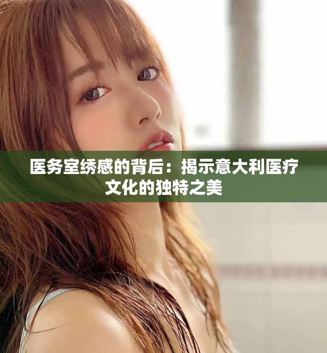 医务室绣感的背后：揭示意大利医疗文化的独特之美