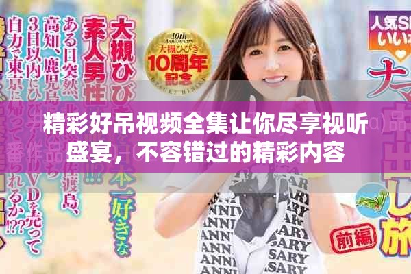 精彩好吊视频全集让你尽享视听盛宴，不容错过的精彩内容