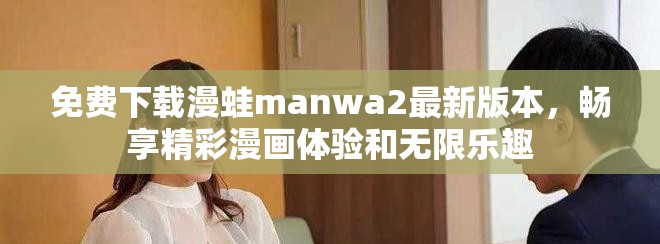 免费下载漫蛙manwa2最新版本，畅享精彩漫画体验和无限乐趣