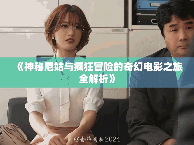 《神秘尼姑与疯狂冒险的奇幻电影之旅全解析》