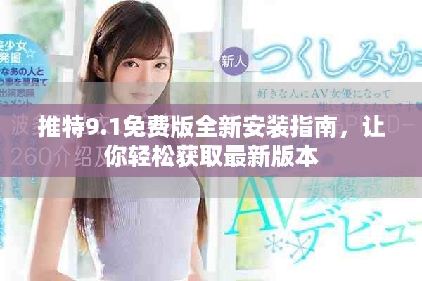 推特9.1免费版全新安装指南，让你轻松获取最新版本