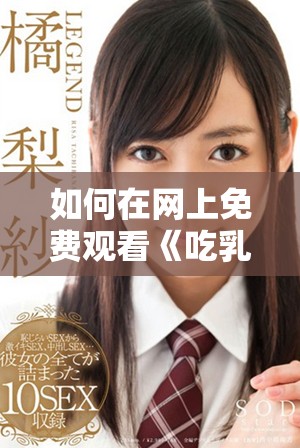 如何在网上免费观看《吃乳》这部影片的精彩内容与解析