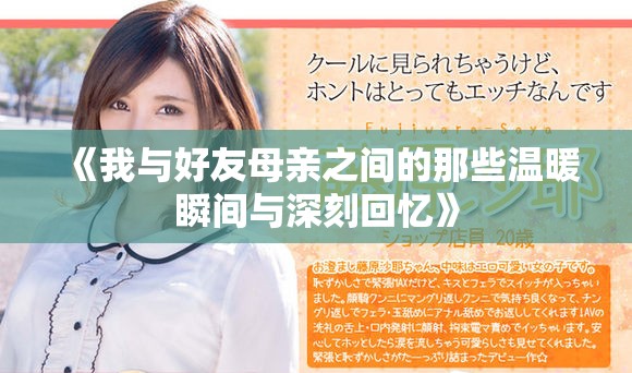 《我与好友母亲之间的那些温暖瞬间与深刻回忆》