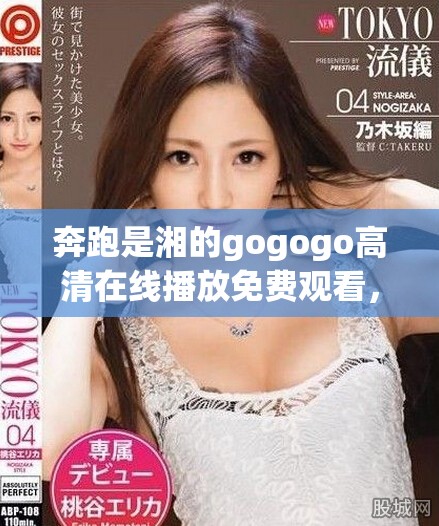 奔跑是湘的gogogo高清在线播放免费观看，让你畅享视听盛宴