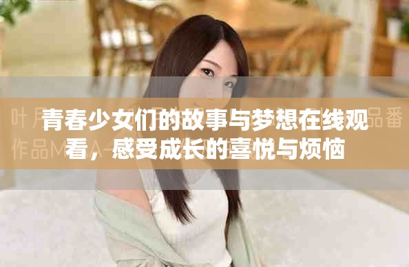 青春少女们的故事与梦想在线观看，感受成长的喜悦与烦恼