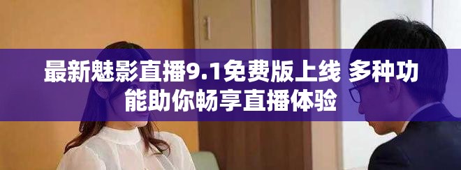 最新魅影直播9.1免费版上线 多种功能助你畅享直播体验
