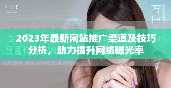 2023年最新网站推广渠道及技巧分析，助力提升网络曝光率