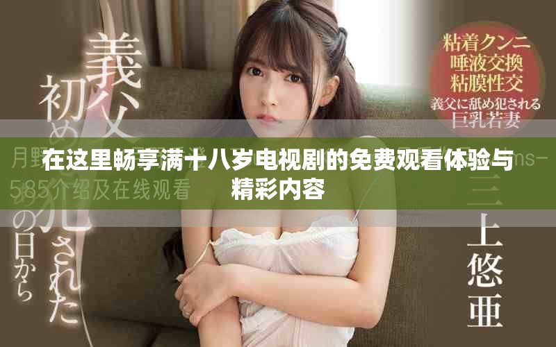 在这里畅享满十八岁电视剧的免费观看体验与精彩内容