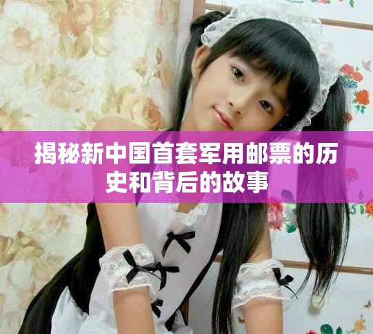 揭秘新中国首套军用邮票的历史和背后的故事