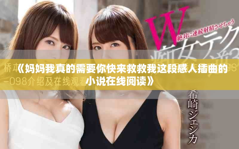 《妈妈我真的需要你快来救救我这段感人插曲的小说在线阅读》