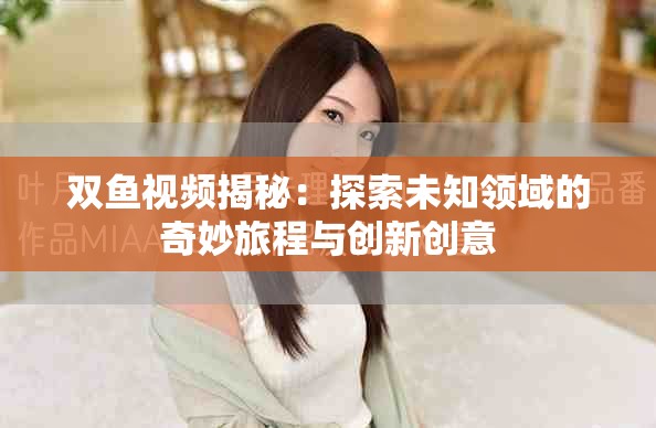 双鱼视频揭秘：探索未知领域的奇妙旅程与创新创意