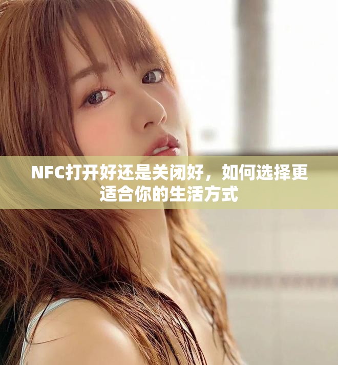 NFC打开好还是关闭好，如何选择更适合你的生活方式