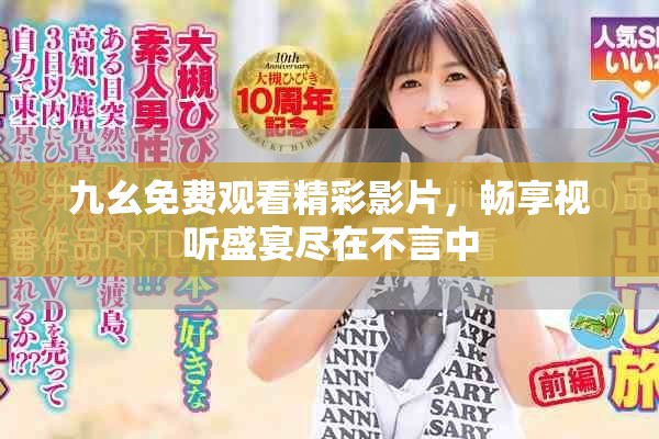 九幺免费观看精彩影片，畅享视听盛宴尽在不言中