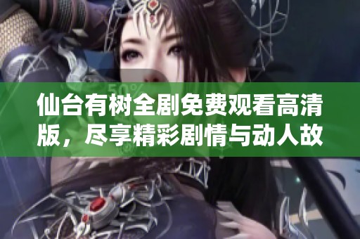 仙台有树全剧免费观看高清版，尽享精彩剧情与动人故事